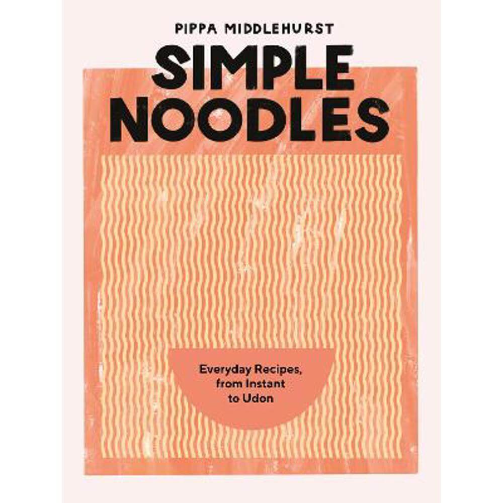 Simple Noodles: Everyday Recipes, from Instant to Udon (Hardback) - Pippa Middlehurst